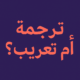 ترجمة أم تعريب